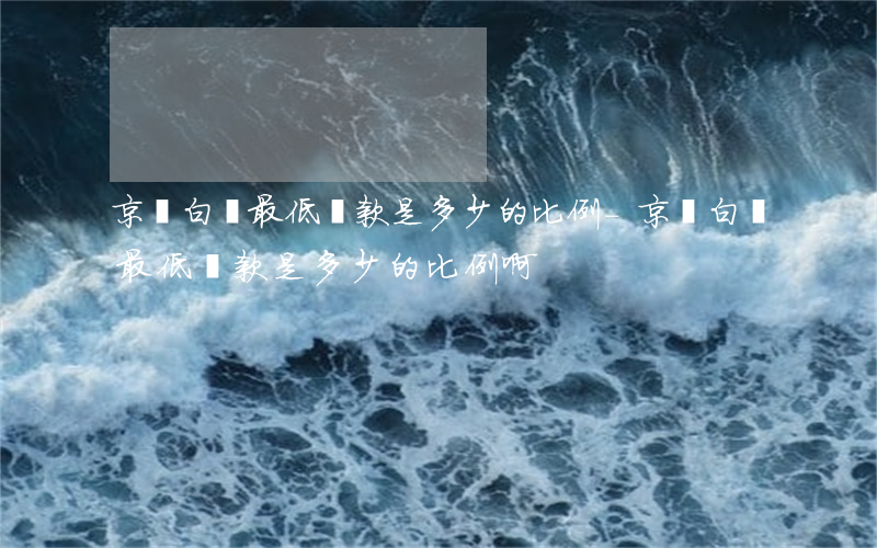 京東白條最低還款是多少的比例-京東白條最低還款是多少的比例啊