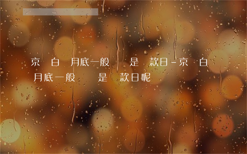 京東白條月底一般幾號是還款日-京東白條月底一般幾號是還款日呢