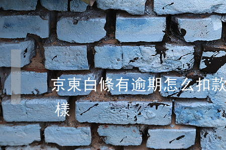 京東白條有逾期怎么扣款(京東白條逾期會怎樣?)