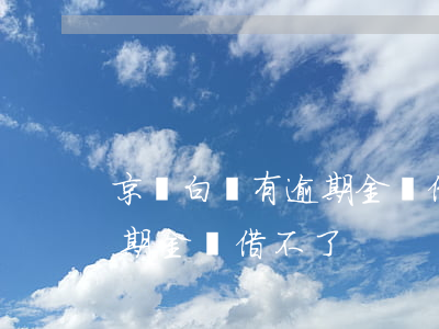 京東白條有逾期金條借不了-京東白條有逾期金條借不了