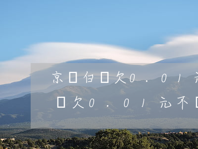 京東白條欠0.01元不還怎么樣-京東白條欠0.01元不還怎么樣解決