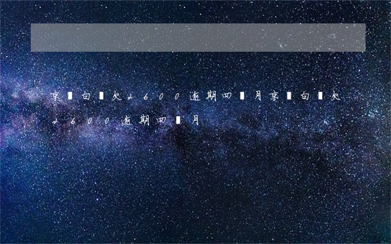 京東白條欠2600逾期四個月(京東白條欠2600逾期四個月)