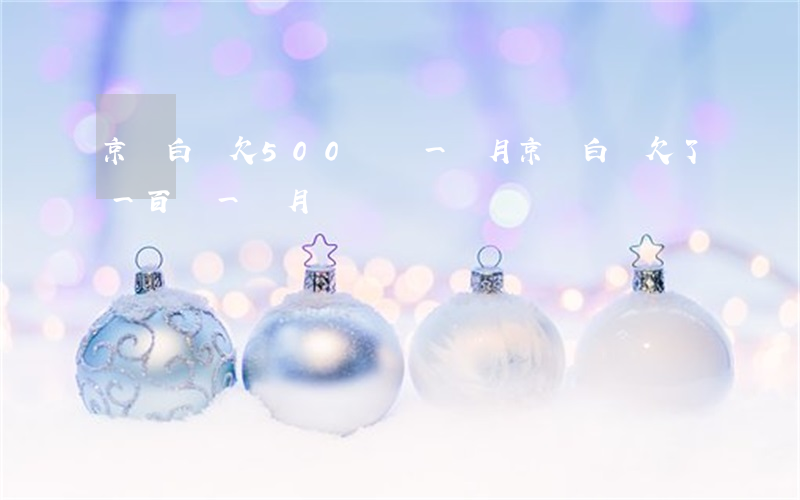 京東白條欠500塊錢一個月(京東白條欠了一百塊一個月)
