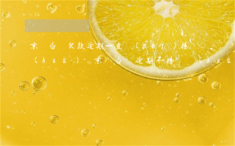 京東白條欠款逾期一直沒(méi)接電話(huà)-京東白條逾期不接電話(huà)
