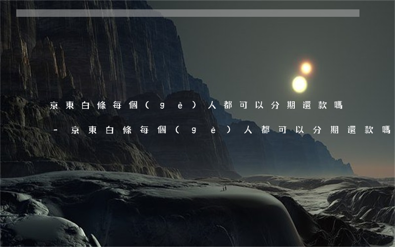 京東白條每個(gè)人都可以分期還款嗎-京東白條每個(gè)人都可以分期還款嗎安全嗎