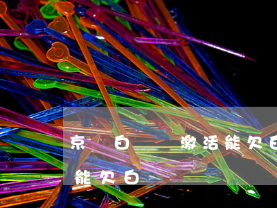 京東白條沒激活能欠白條嗎(京東白條沒激活能欠白條嗎)