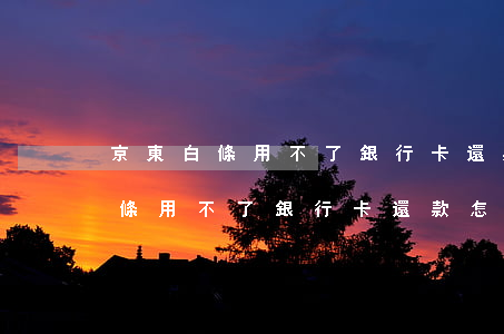 京東白條用不了銀行卡還款怎么辦-京東白條用不了銀行卡還款怎么辦呢