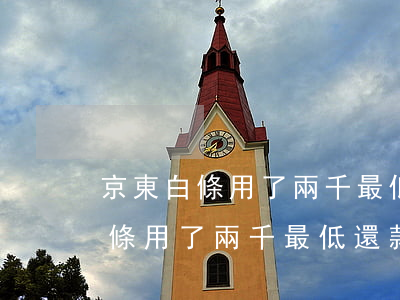 京東白條用了兩千最低還款是多少-京東白條用了兩千最低還款是多少錢