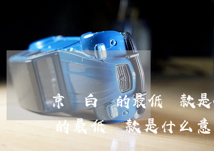 京東白條的最低還款是什么意思-京東白條的最低還款是什么意思啊
