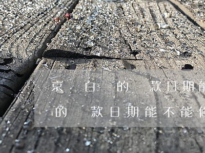 京東白條的還款日期能不能修改-京東白條的還款日期能不能修改呢