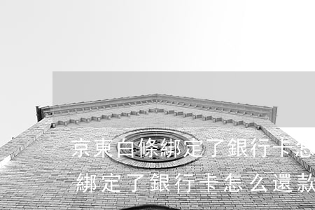 京東白條綁定了銀行卡怎么還款-京東白條綁定了銀行卡怎么還款不了