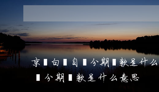 京東白條自動分期還款是什么意思-京東白條分期還款是什么意思?