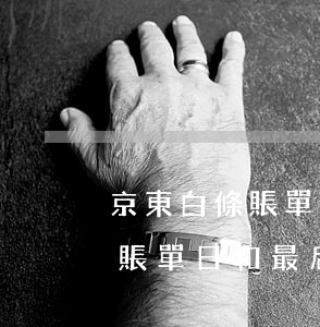 京東白條賬單日和最后還款日期-京東白條賬單日和最后還款日期一樣嗎