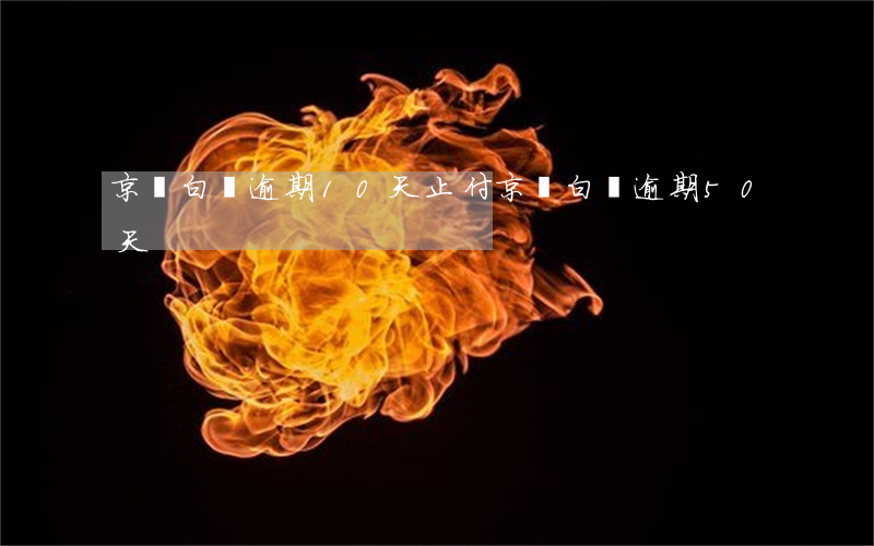 京東白條逾期10天止付(京東白條逾期50天)