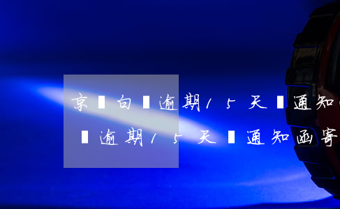 京東白條逾期15天說通知函寄到-京東白條逾期15天說通知函寄到家里