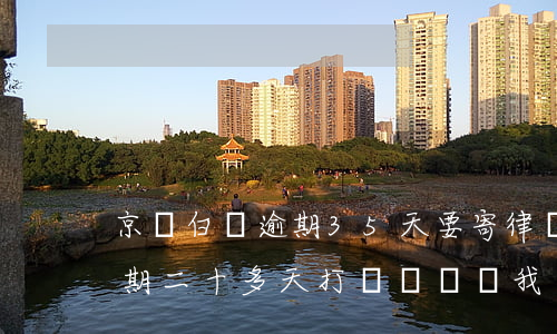 京東白條逾期35天要寄律師函(京東白條逾期二十多天打電話說給我發(fā)律師函是真的嗎)