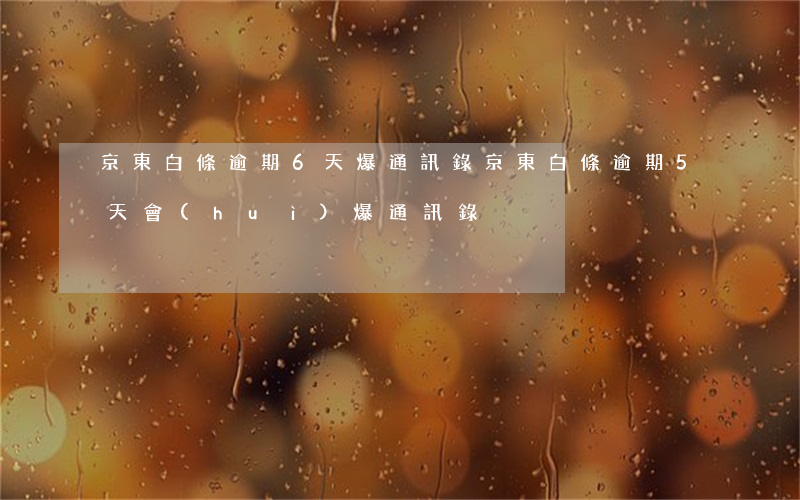 京東白條逾期6天爆通訊錄(京東白條逾期5天會(huì)爆通訊錄)