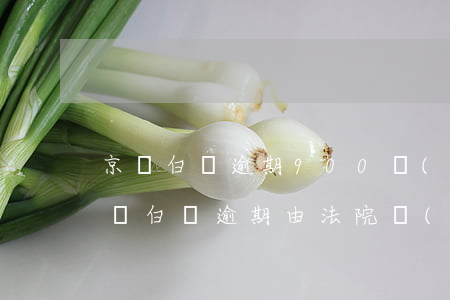 京東白條逾期900發(fā)了通告函(京東白條逾期由法院發(fā)短信)