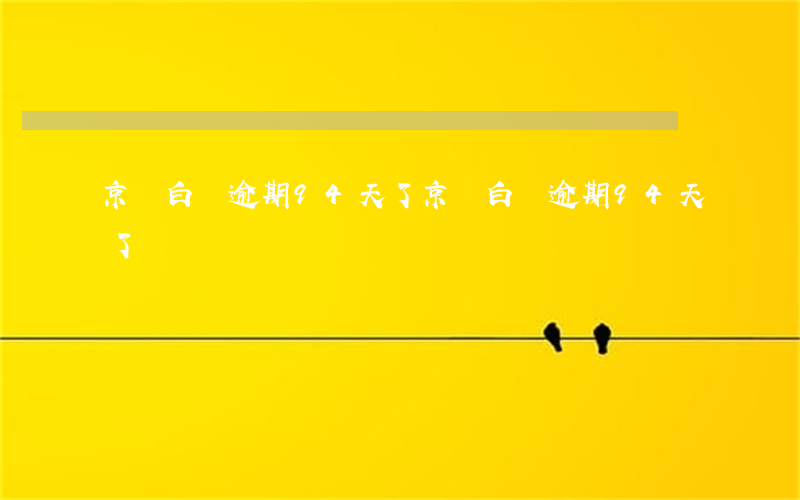 京東白條逾期94天了 京東白條逾期94天了