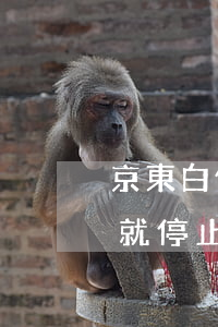 京東白條逾期一天就停止(京東白條逾期一天就停止)