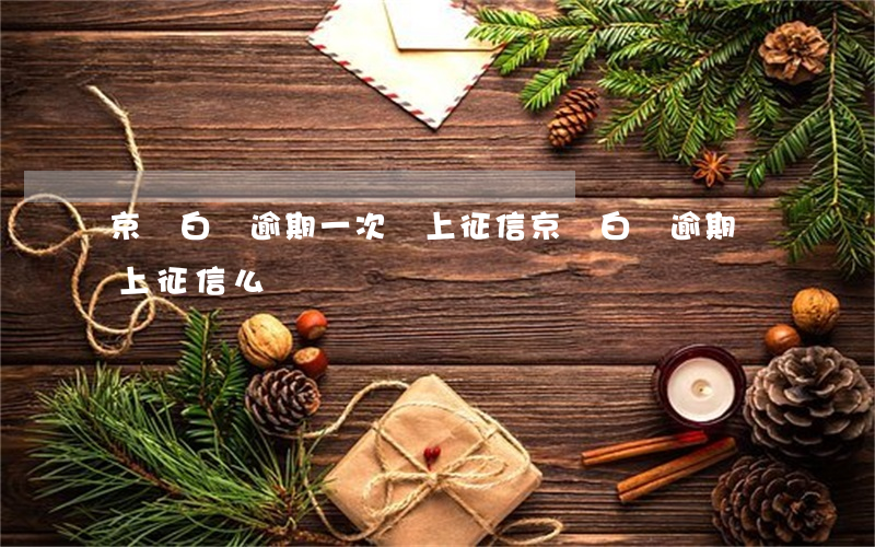 京東白條逾期一次會上征信(京東白條逾期會上征信么)