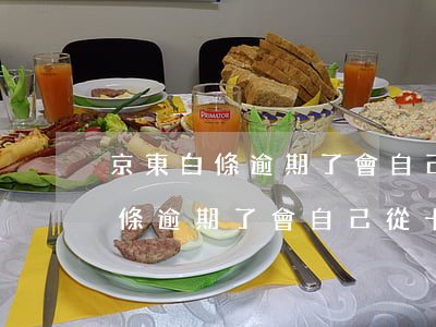 京東白條逾期了會自己從卡里扣嗎-京東白條逾期了會自己從卡里扣嗎
