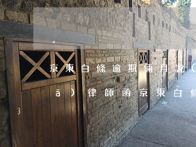 京東白條逾期倆月說(shuō)要發(fā)律師函（京東白條逾期一個(gè)月發(fā)律師函給我）