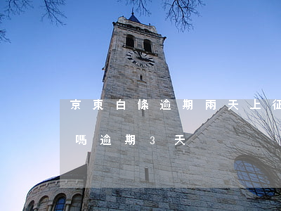 京東白條逾期兩天上征信嗎（京東白條上征信嗎逾期3天）