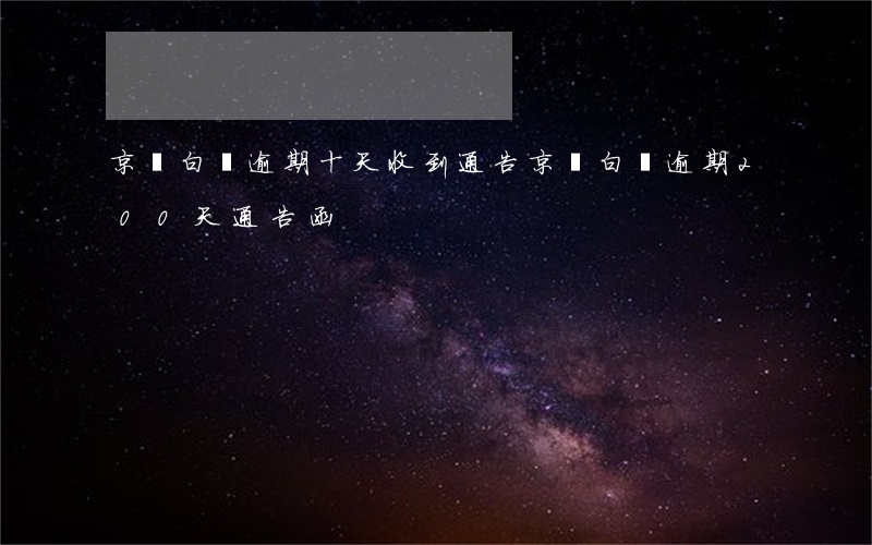 京東白條逾期十天收到通告（京東白條逾期200天通告函）