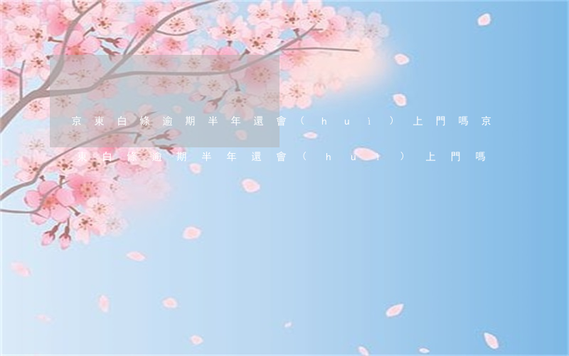 京東白條逾期半年還會(huì)上門嗎(京東白條逾期半年還會(huì)上門嗎)