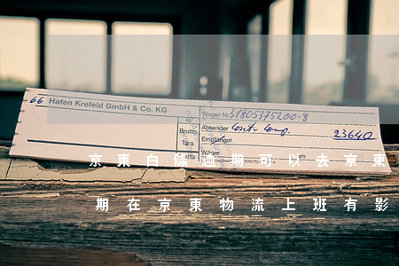 京東白條逾期可以去京東上班嗎 京東白條逾期在京東物流上班有影響嗎