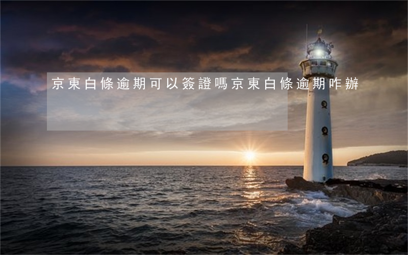 京東白條逾期可以簽證嗎(京東白條逾期咋辦)