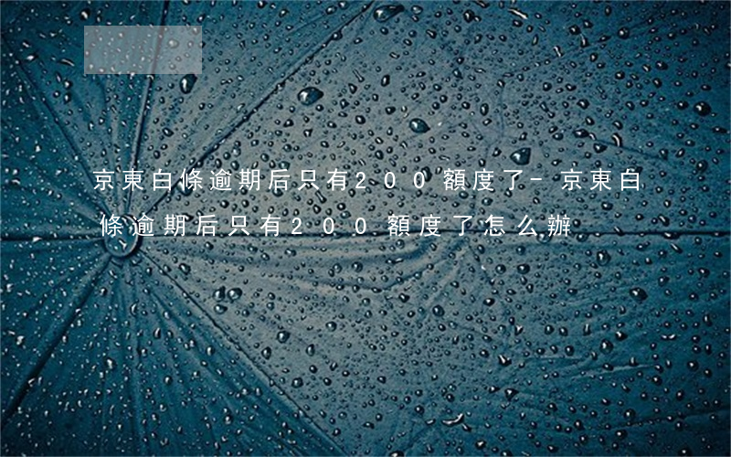 京東白條逾期后只有200額度了-京東白條逾期后只有200額度了怎么辦