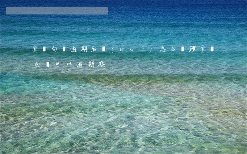 京東白條逾期后會(huì)怎么處理(京東白條可以逾期嘛)