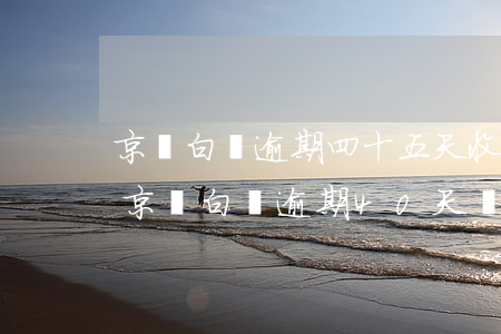 京東白條逾期四十五天收到律師函該怎么辦（京東白條逾期40天發(fā)律師函）