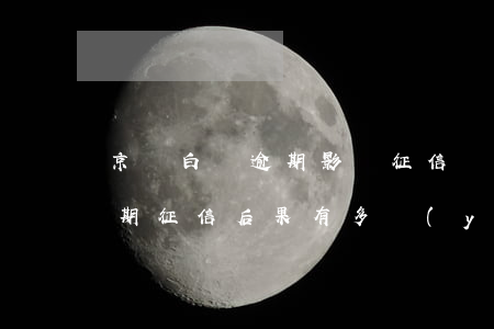 京東白條逾期影響征信會怎么樣(京東白條逾期征信?后果有多嚴(yán)重?)