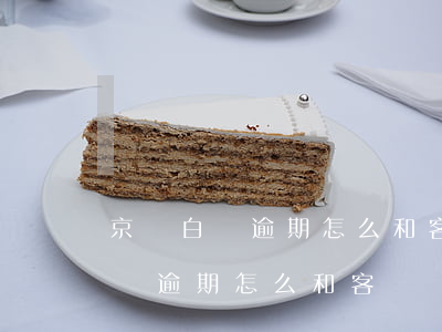 京東白條逾期怎么和客戶溝通還錢-京東白條逾期怎么和客戶溝通還錢的