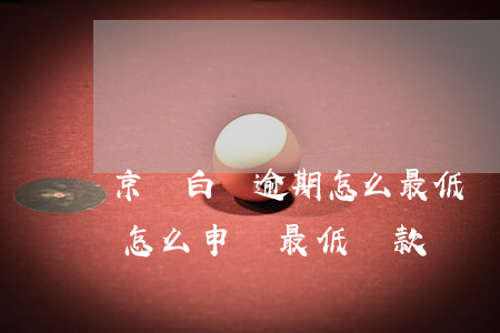 京東白條逾期怎么最低還款(京東白條逾期后怎么申請最低還款)