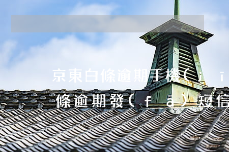 京東白條逾期手機(jī)收到短信(京東白條逾期發(fā)短信了)