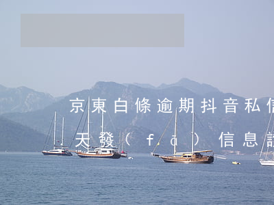 京東白條逾期抖音私信我 京東白條逾期50天發(fā)信息說要去起訴我是不是真的?