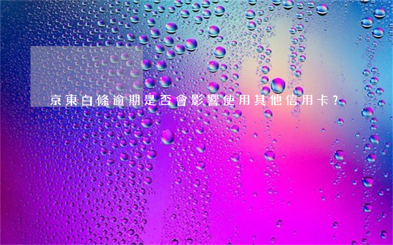 京東白條逾期是否會影響使用其他信用卡？