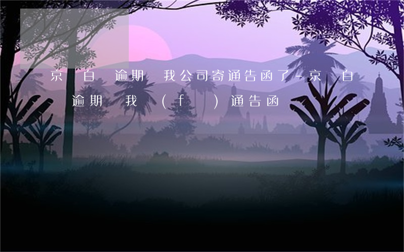京東白條逾期給我公司寄通告函了-京東白條逾期給我發(fā)通告函