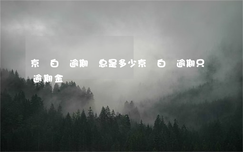京東白條逾期罰息是多少(京東白條逾期只還逾期金額)