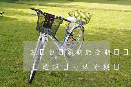 京東白條逾期能分期還沒(méi)(京東白條逾期還可以分期嗎)