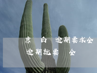 京東白條逾期要求全額還款怎么辦（京東白條逾期就要還全額嗎）