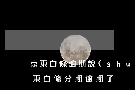 京東白條逾期說(shuō)要取消分期(京東白條分期逾期了)