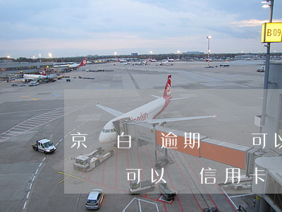京東白條逾期過還可以辦信用卡么(京東白條沒還可以辦信用卡嗎)