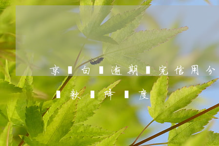 京東白條逾期還完信用分還降(京東白條按時還款還降額度)