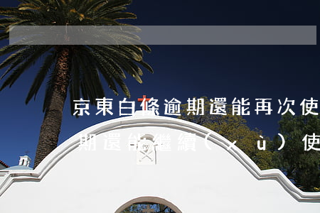 京東白條逾期還能再次使用嗎-京東白條逾期還能繼續(xù)使用嗎