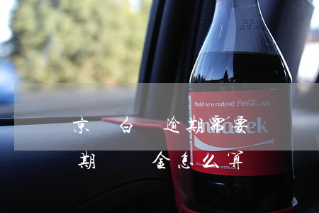 京東白條逾期需要還違約金嗎-京東白條逾期違約金怎么算